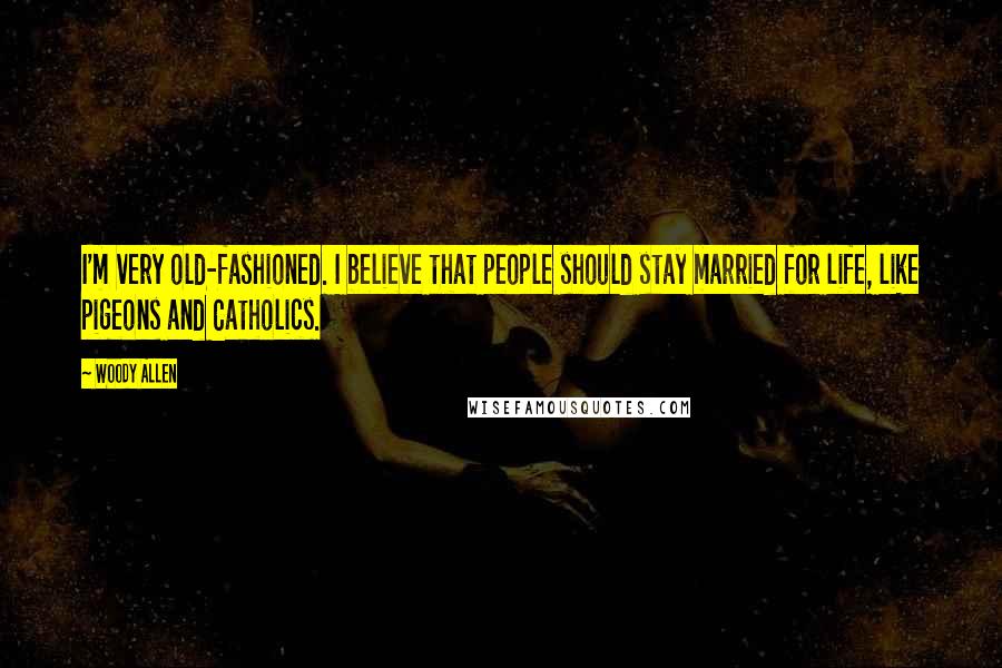 Woody Allen Quotes: I'm very old-fashioned. I believe that people should stay married for life, like pigeons and Catholics.