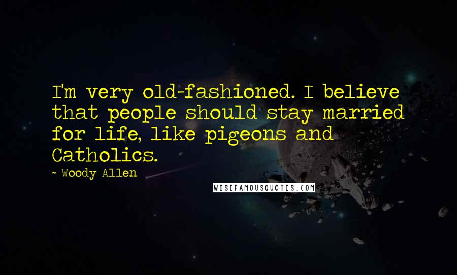 Woody Allen Quotes: I'm very old-fashioned. I believe that people should stay married for life, like pigeons and Catholics.