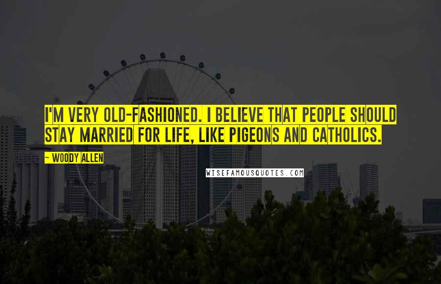 Woody Allen Quotes: I'm very old-fashioned. I believe that people should stay married for life, like pigeons and Catholics.