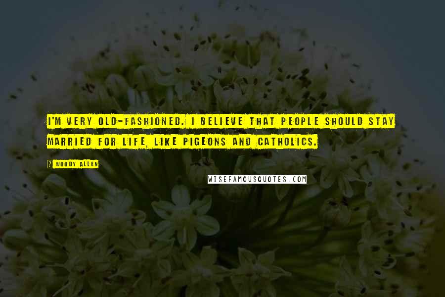 Woody Allen Quotes: I'm very old-fashioned. I believe that people should stay married for life, like pigeons and Catholics.