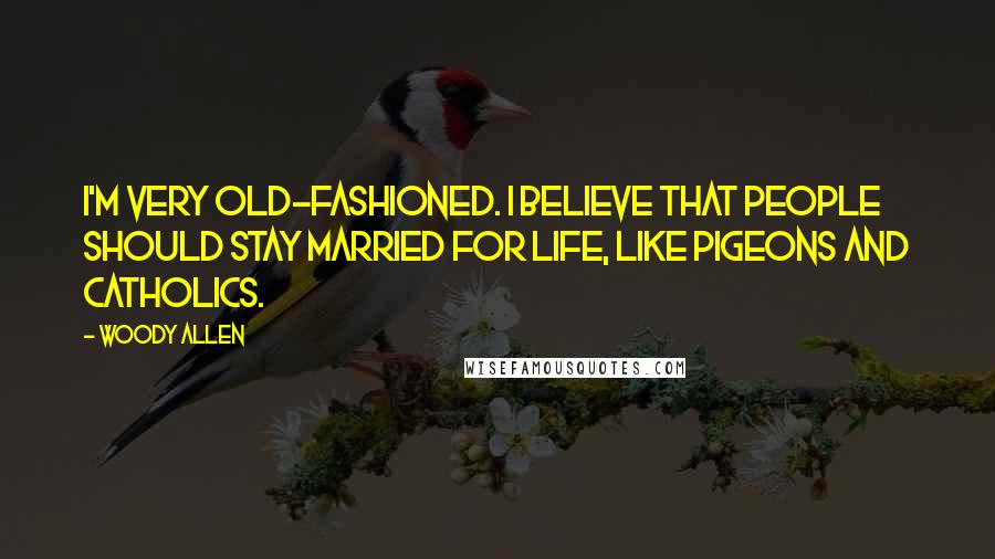 Woody Allen Quotes: I'm very old-fashioned. I believe that people should stay married for life, like pigeons and Catholics.