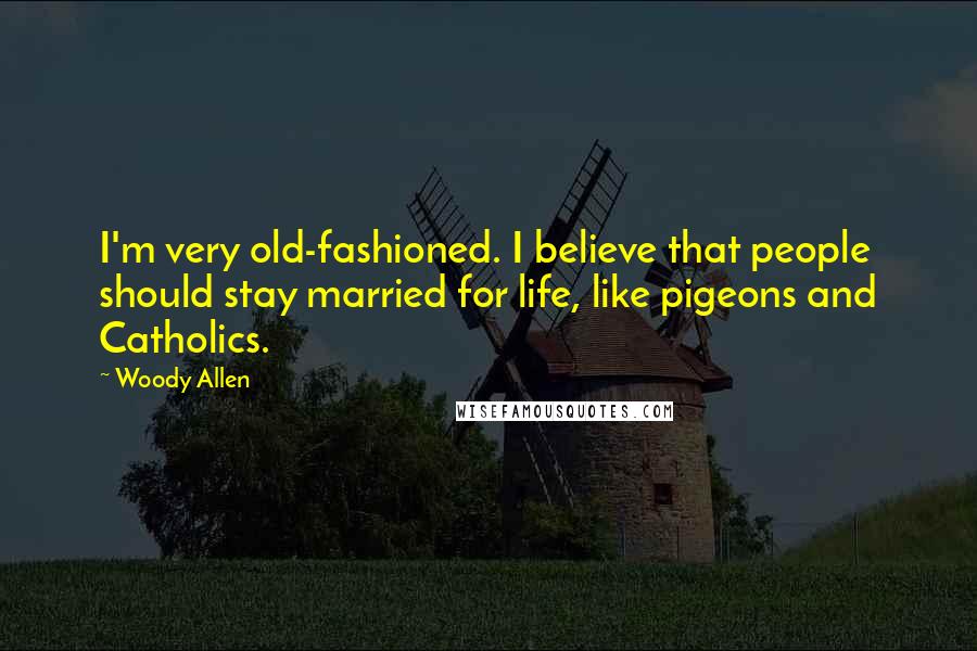 Woody Allen Quotes: I'm very old-fashioned. I believe that people should stay married for life, like pigeons and Catholics.