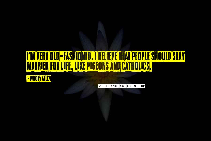 Woody Allen Quotes: I'm very old-fashioned. I believe that people should stay married for life, like pigeons and Catholics.