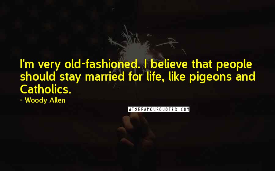 Woody Allen Quotes: I'm very old-fashioned. I believe that people should stay married for life, like pigeons and Catholics.