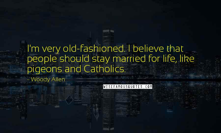 Woody Allen Quotes: I'm very old-fashioned. I believe that people should stay married for life, like pigeons and Catholics.