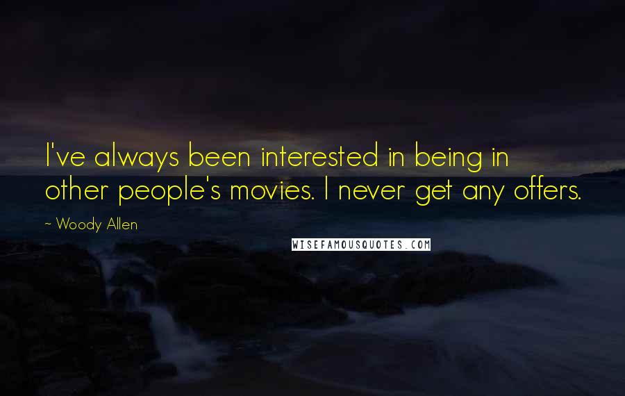 Woody Allen Quotes: I've always been interested in being in other people's movies. I never get any offers.