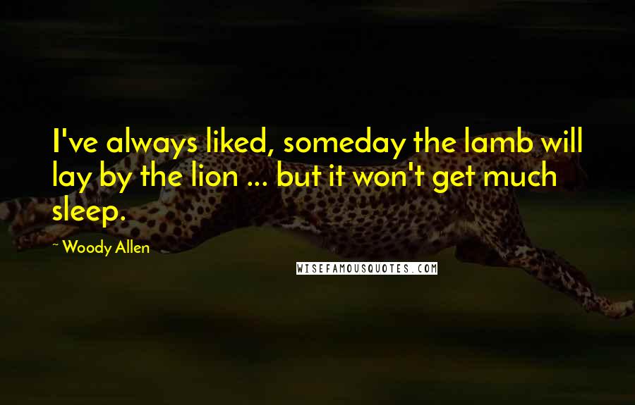 Woody Allen Quotes: I've always liked, someday the lamb will lay by the lion ... but it won't get much sleep.