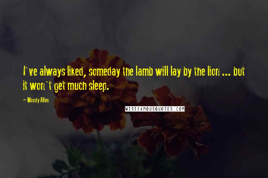 Woody Allen Quotes: I've always liked, someday the lamb will lay by the lion ... but it won't get much sleep.