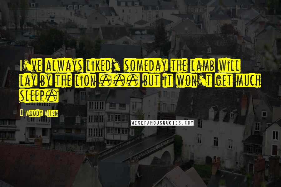 Woody Allen Quotes: I've always liked, someday the lamb will lay by the lion ... but it won't get much sleep.