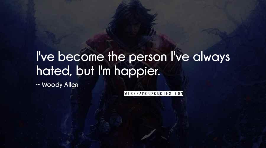 Woody Allen Quotes: I've become the person I've always hated, but I'm happier.