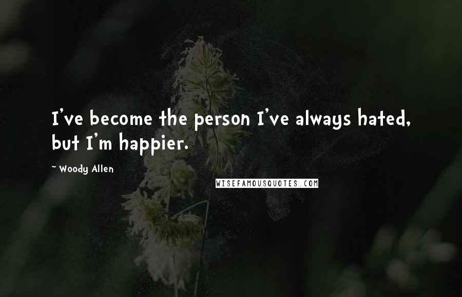 Woody Allen Quotes: I've become the person I've always hated, but I'm happier.