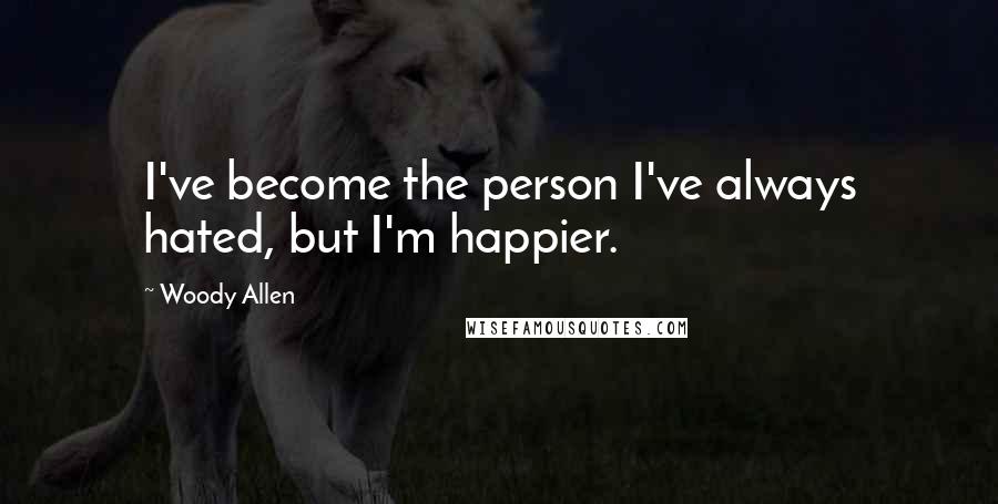 Woody Allen Quotes: I've become the person I've always hated, but I'm happier.