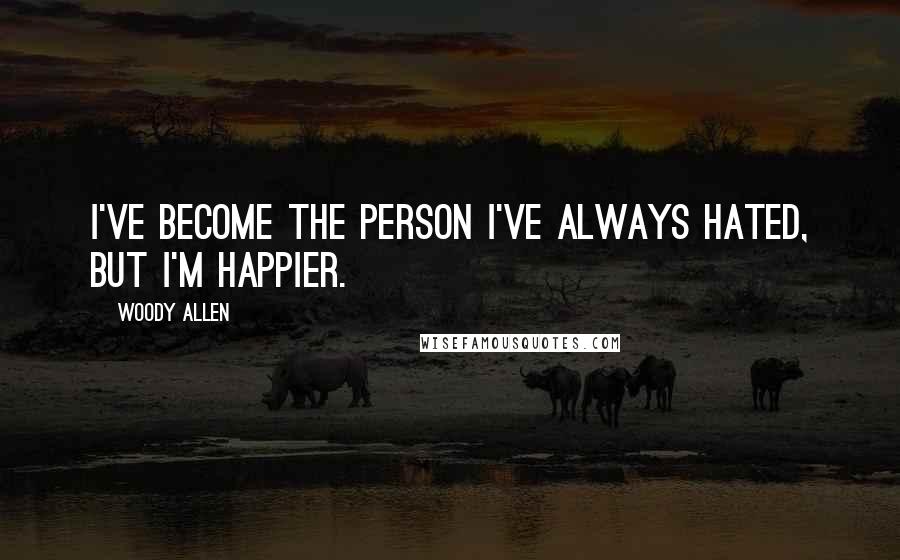 Woody Allen Quotes: I've become the person I've always hated, but I'm happier.