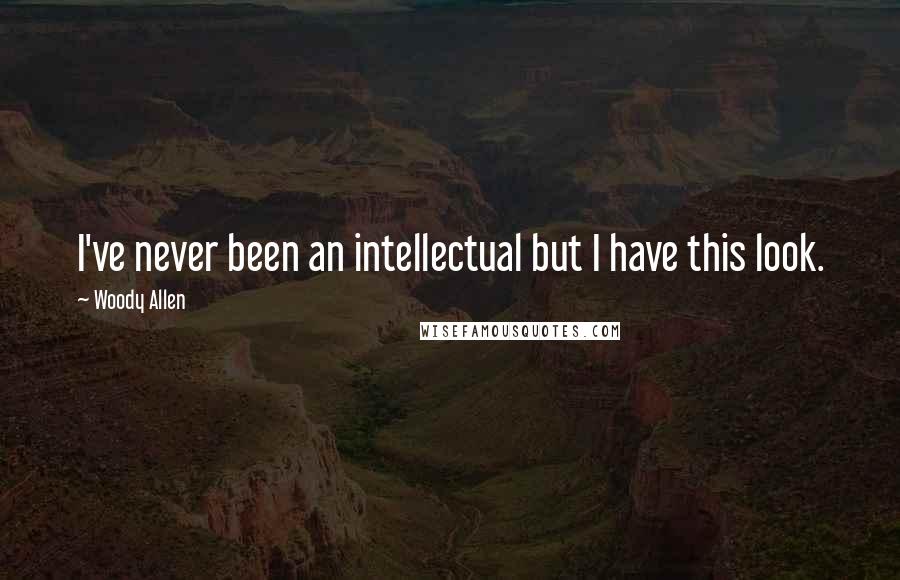 Woody Allen Quotes: I've never been an intellectual but I have this look.