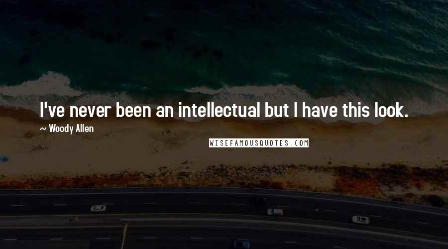 Woody Allen Quotes: I've never been an intellectual but I have this look.