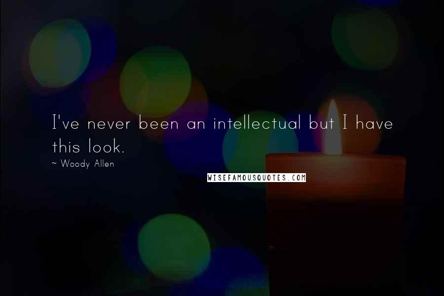 Woody Allen Quotes: I've never been an intellectual but I have this look.