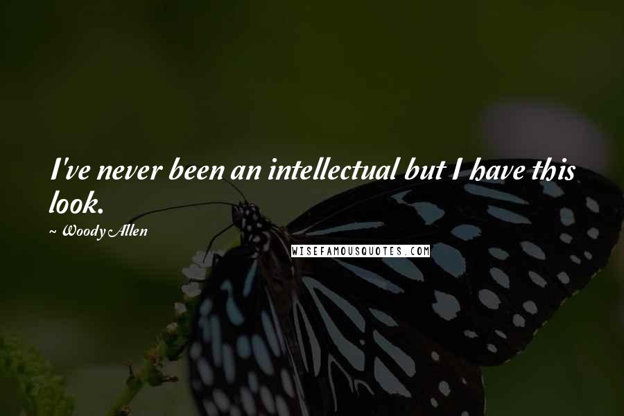 Woody Allen Quotes: I've never been an intellectual but I have this look.