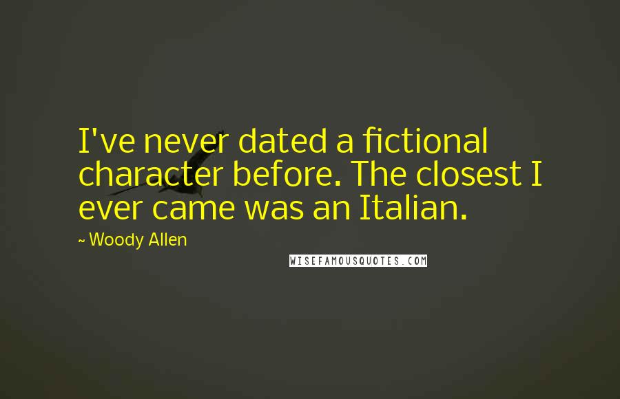 Woody Allen Quotes: I've never dated a fictional character before. The closest I ever came was an Italian.