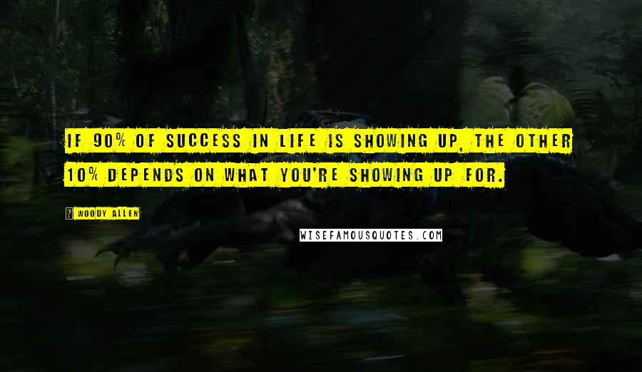 Woody Allen Quotes: If 90% of success in life is showing up, the other 10% depends on what you're showing up for.