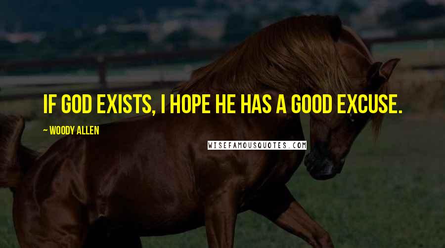 Woody Allen Quotes: If God exists, I hope he has a good excuse.