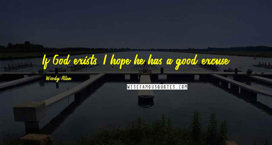 Woody Allen Quotes: If God exists, I hope he has a good excuse.