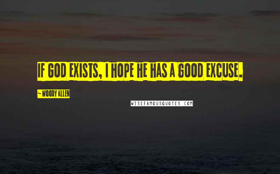 Woody Allen Quotes: If God exists, I hope he has a good excuse.