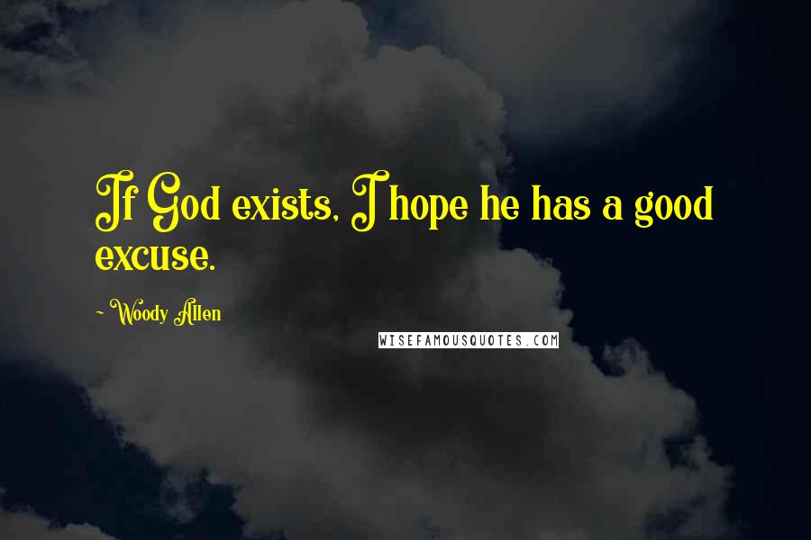 Woody Allen Quotes: If God exists, I hope he has a good excuse.