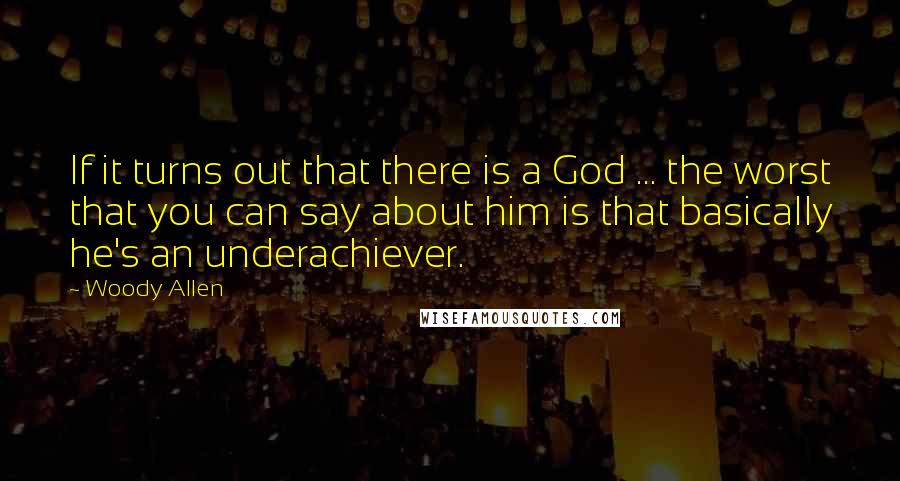 Woody Allen Quotes: If it turns out that there is a God ... the worst that you can say about him is that basically he's an underachiever.