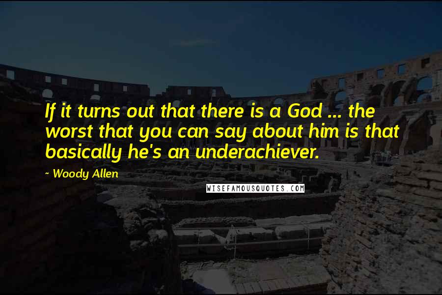 Woody Allen Quotes: If it turns out that there is a God ... the worst that you can say about him is that basically he's an underachiever.