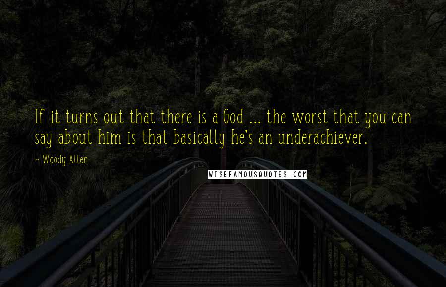 Woody Allen Quotes: If it turns out that there is a God ... the worst that you can say about him is that basically he's an underachiever.