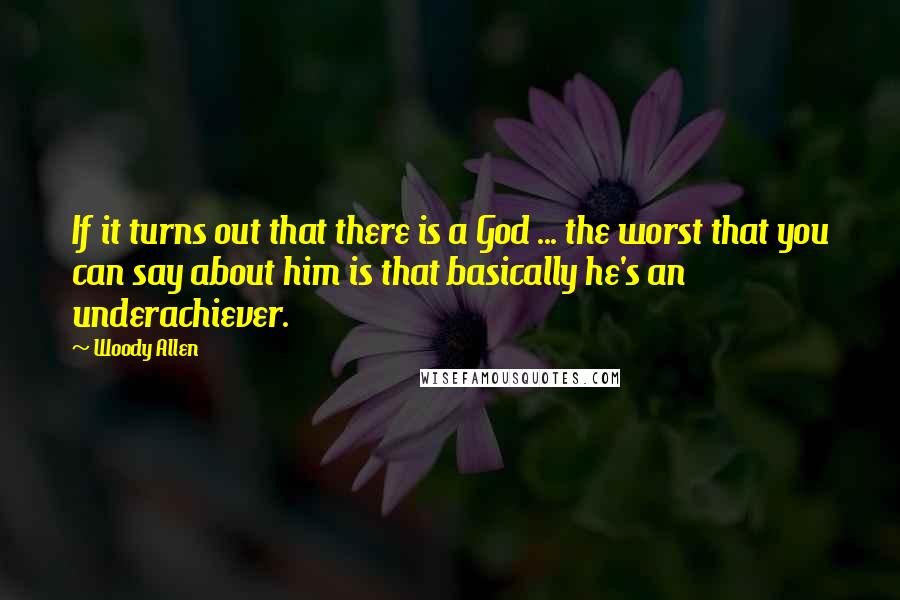 Woody Allen Quotes: If it turns out that there is a God ... the worst that you can say about him is that basically he's an underachiever.