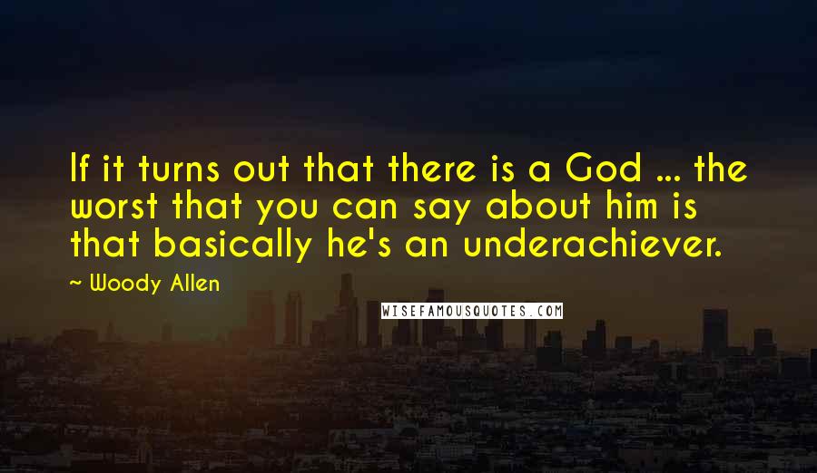 Woody Allen Quotes: If it turns out that there is a God ... the worst that you can say about him is that basically he's an underachiever.