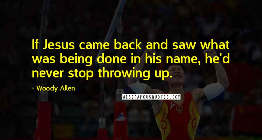 Woody Allen Quotes: If Jesus came back and saw what was being done in his name, he'd never stop throwing up.