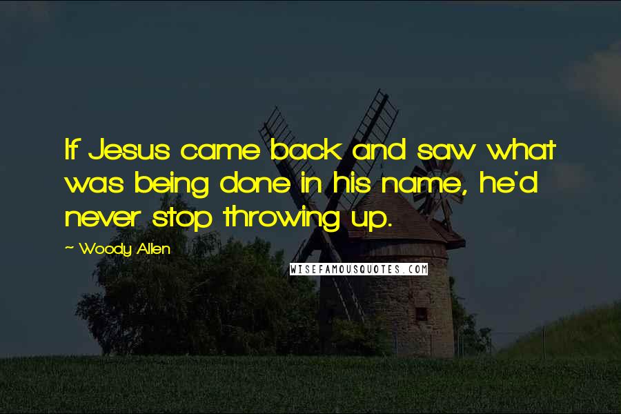 Woody Allen Quotes: If Jesus came back and saw what was being done in his name, he'd never stop throwing up.