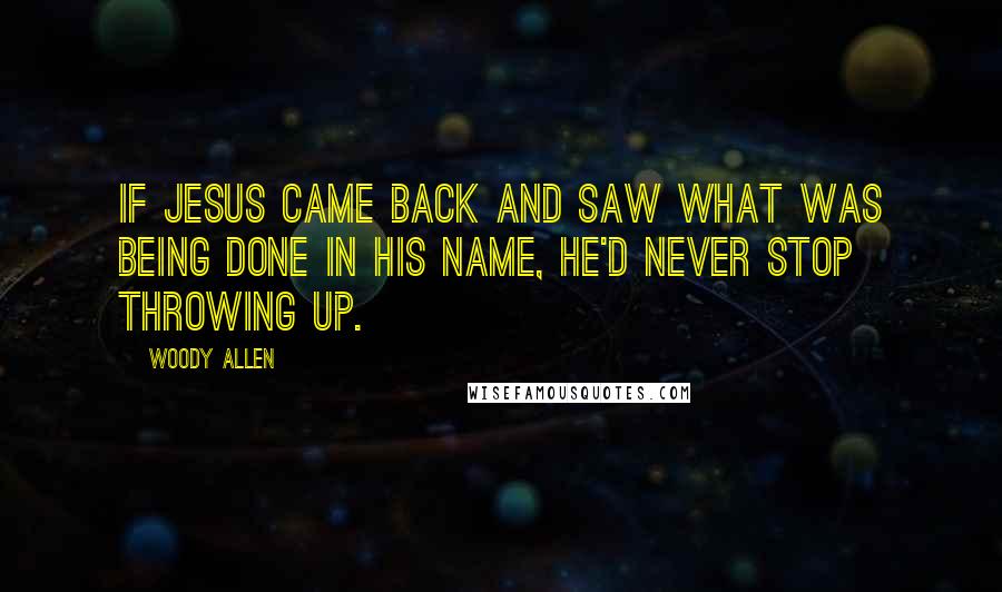 Woody Allen Quotes: If Jesus came back and saw what was being done in his name, he'd never stop throwing up.