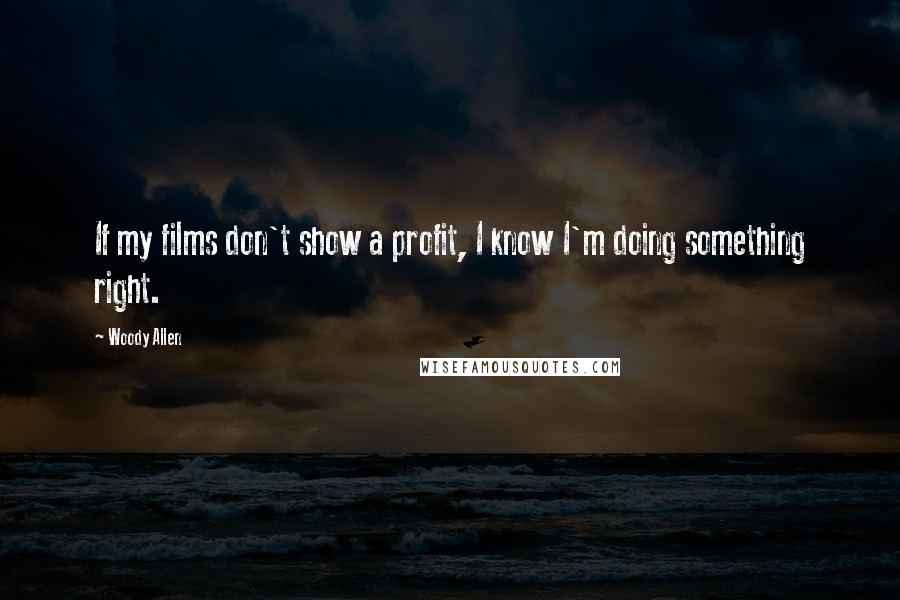 Woody Allen Quotes: If my films don't show a profit, I know I'm doing something right.