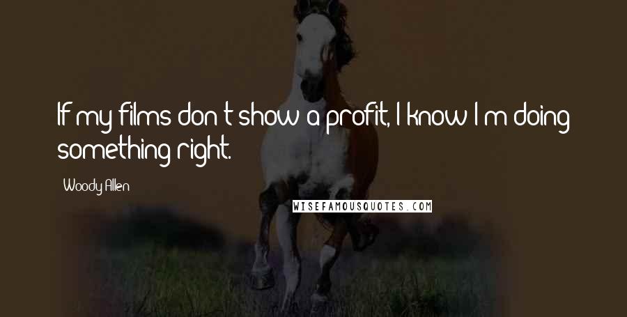 Woody Allen Quotes: If my films don't show a profit, I know I'm doing something right.