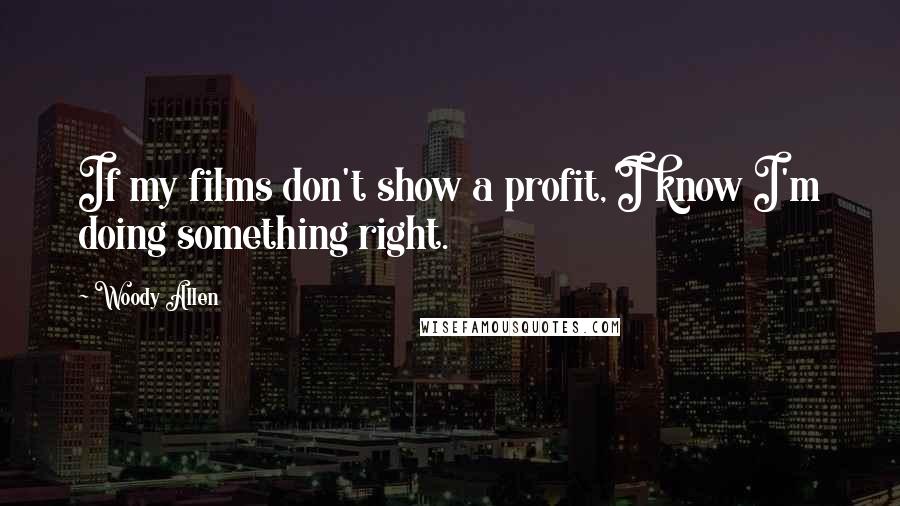 Woody Allen Quotes: If my films don't show a profit, I know I'm doing something right.