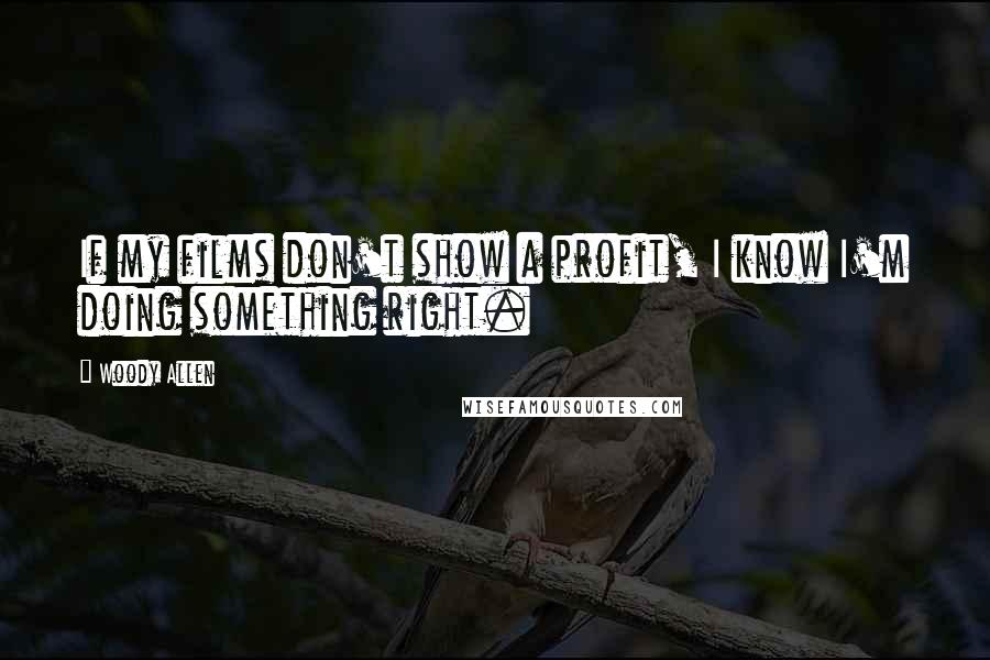 Woody Allen Quotes: If my films don't show a profit, I know I'm doing something right.