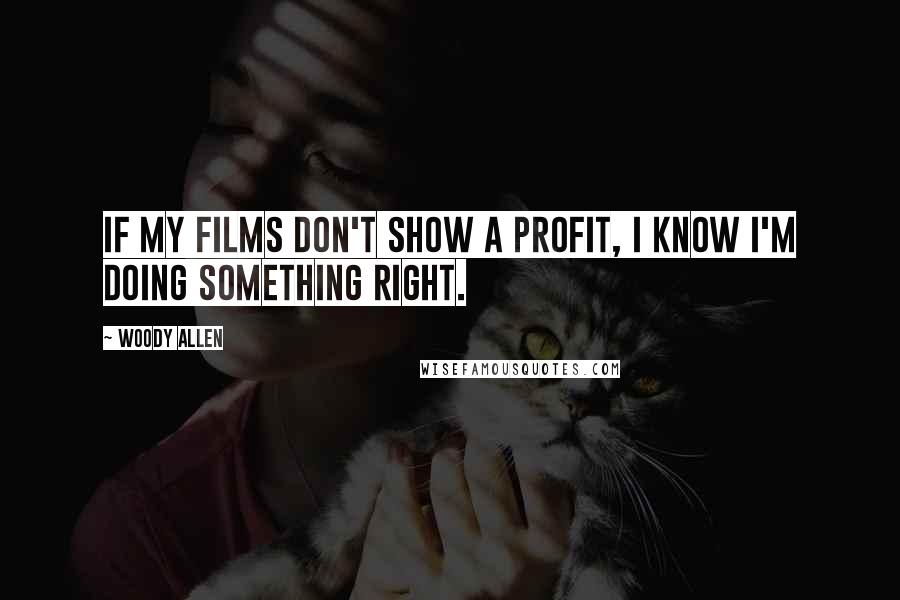 Woody Allen Quotes: If my films don't show a profit, I know I'm doing something right.