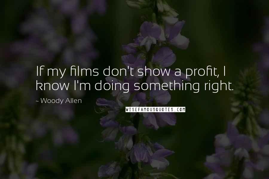 Woody Allen Quotes: If my films don't show a profit, I know I'm doing something right.