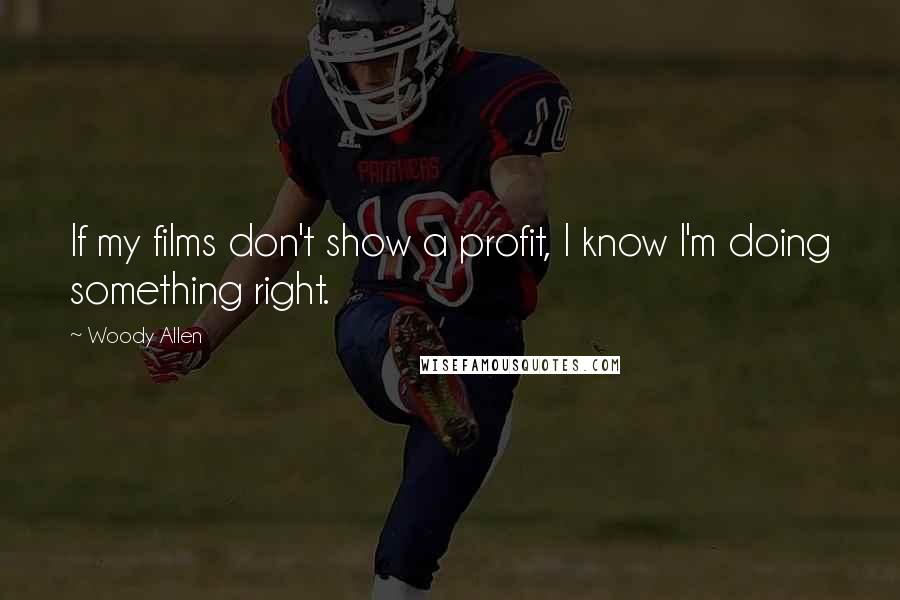 Woody Allen Quotes: If my films don't show a profit, I know I'm doing something right.