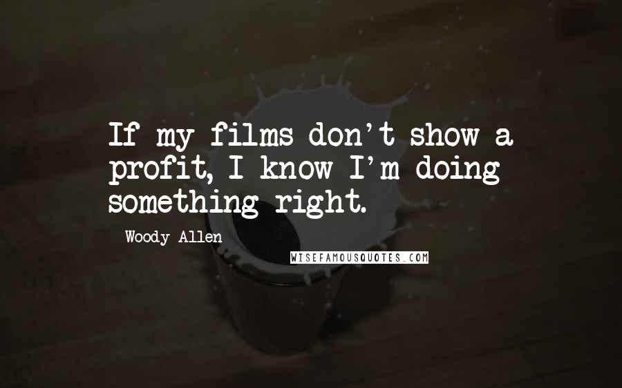 Woody Allen Quotes: If my films don't show a profit, I know I'm doing something right.