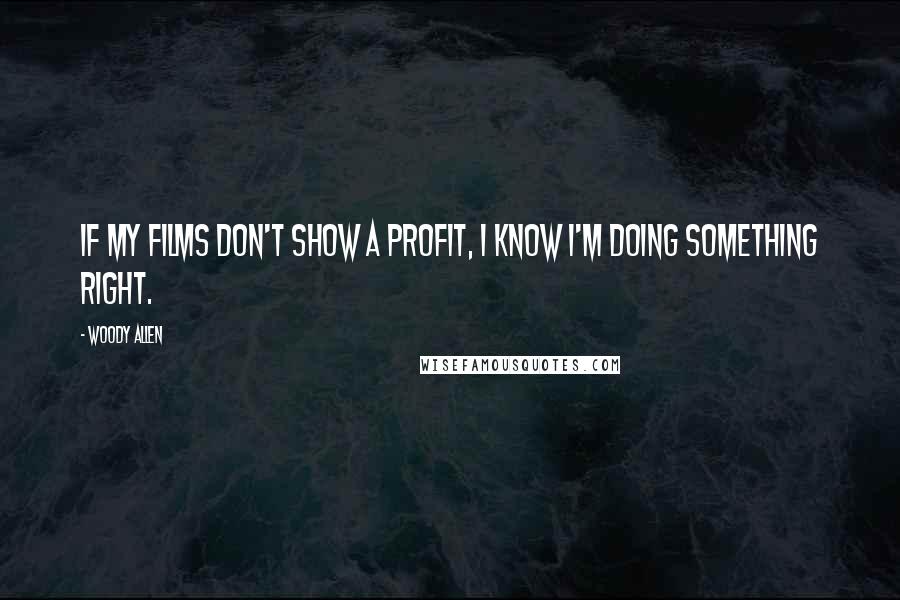 Woody Allen Quotes: If my films don't show a profit, I know I'm doing something right.