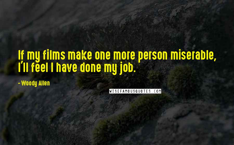 Woody Allen Quotes: If my films make one more person miserable, I'll feel I have done my job.