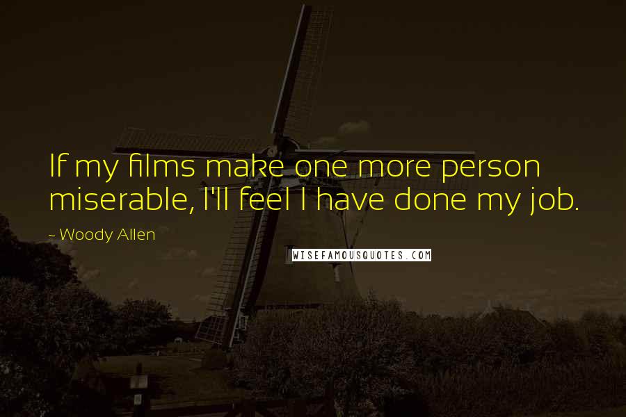 Woody Allen Quotes: If my films make one more person miserable, I'll feel I have done my job.