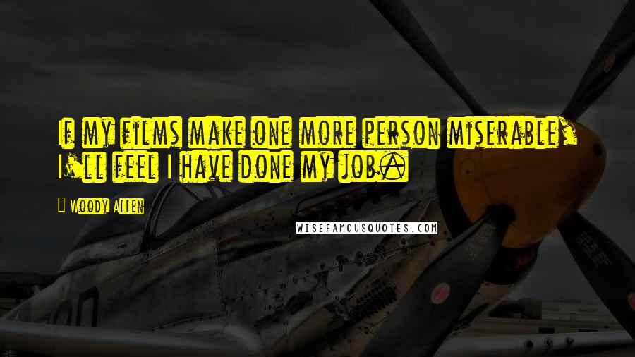 Woody Allen Quotes: If my films make one more person miserable, I'll feel I have done my job.