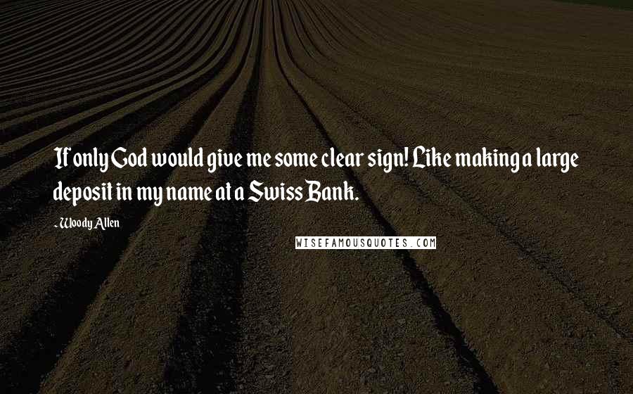 Woody Allen Quotes: If only God would give me some clear sign! Like making a large deposit in my name at a Swiss Bank.