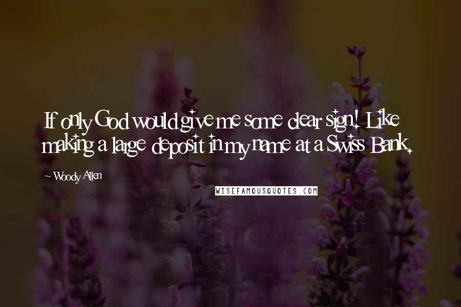 Woody Allen Quotes: If only God would give me some clear sign! Like making a large deposit in my name at a Swiss Bank.