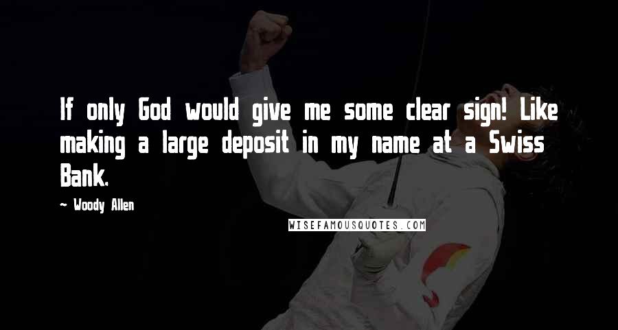 Woody Allen Quotes: If only God would give me some clear sign! Like making a large deposit in my name at a Swiss Bank.